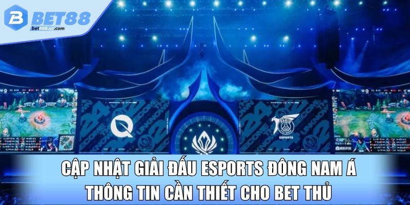 Cập nhật giải đấu eSports Đông Nam Á thông tin cần thiết cho bet thủ