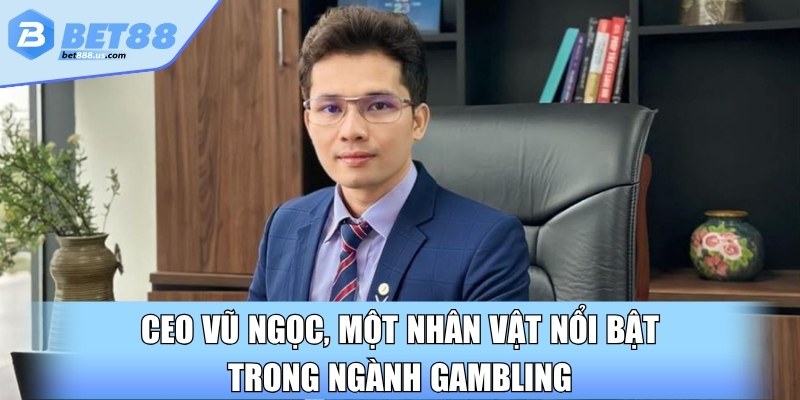 CEO Vũ Ngọc, một nhân vật nổi bật trong ngành gambling