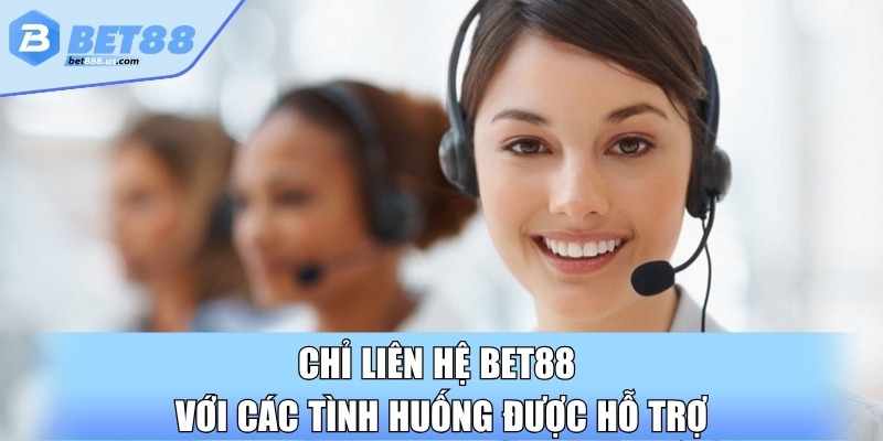 Chỉ liên hệ Bet88 với các tình huống được hỗ trợ