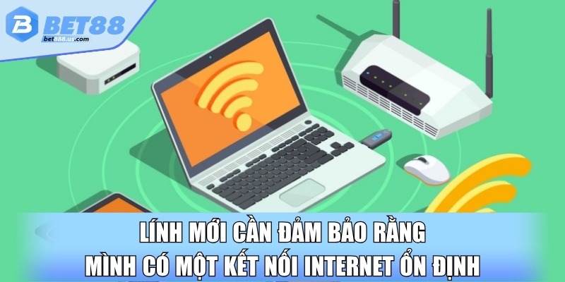 Lính mới cần đảm bảo rằng mình có một kết nối internet ổn định