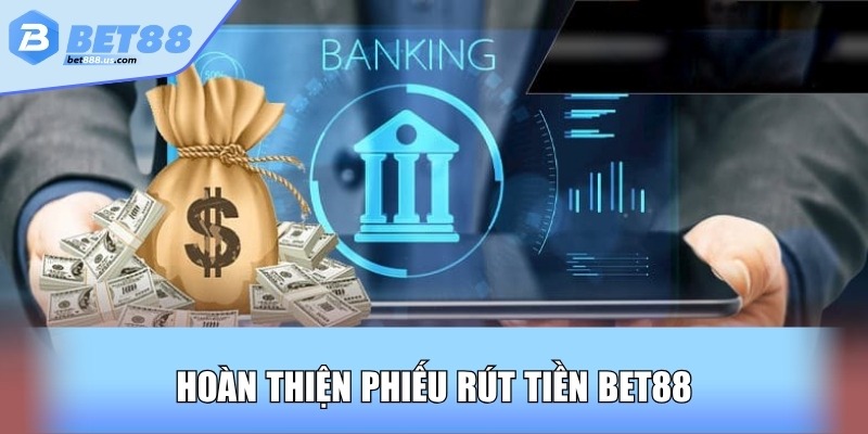 Hoàn thiện phiếu rút tiền Bet88