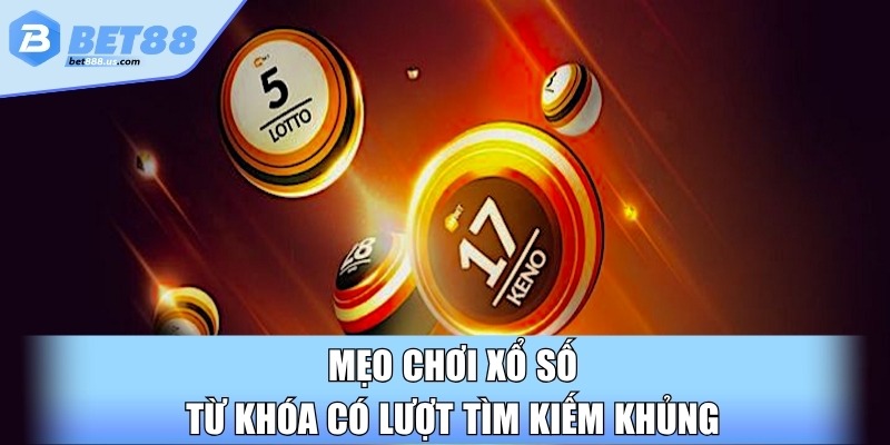 Mẹo chơi xổ số từ khóa có lượt tìm kiếm khủng