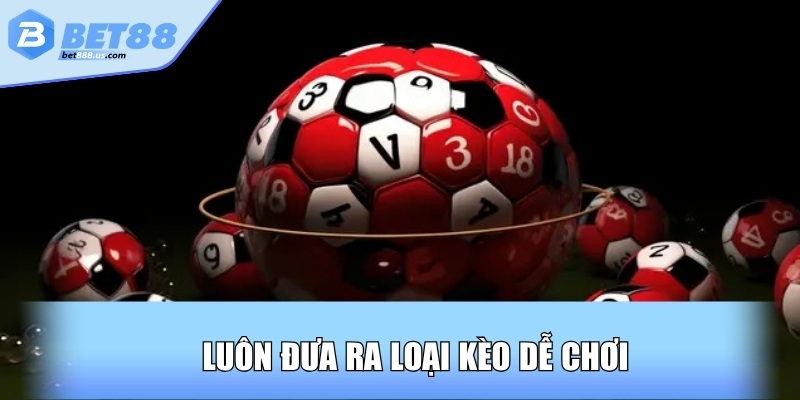 Luôn đưa ra loại kèo dễ chơi