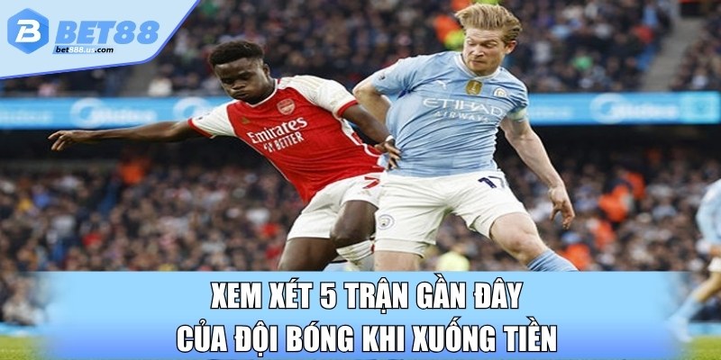 Xem xét 5 trận gần đây của đội bóng khi xuống tiền