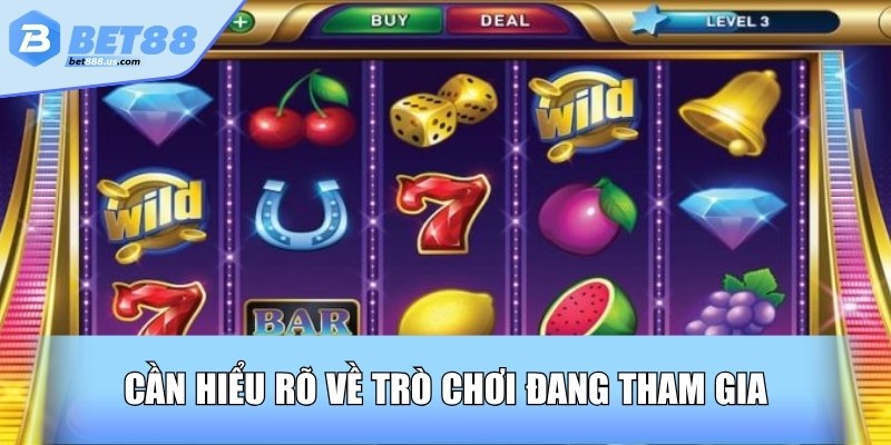 Cần hiểu rõ về trò chơi đang tham gia