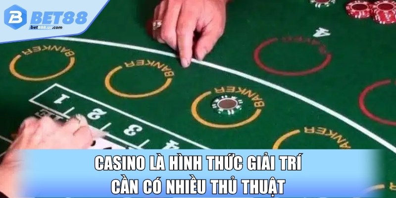 Casino là hình thức giải trí cần có nhiều thủ thuật