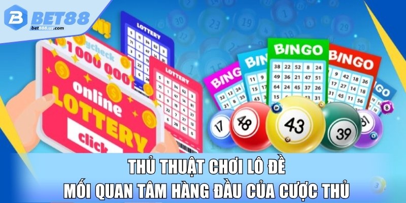 Thủ thuật chơi lô đề mối quan tâm hàng đầu của cược thủ